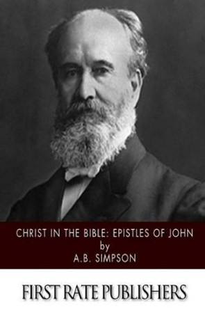 Christ in the Bible: Epistles of John by A B Simpson 9781508941736