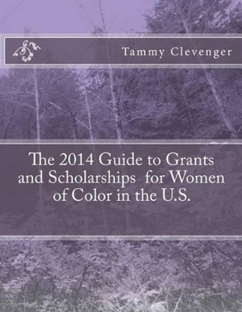 The 2014 Guide to Grants and Scholarships for Women of Color in the U.S. by Tammy Clevenger 9781495276187