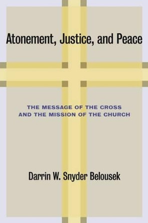 Atonement, Justice, and Peace: The Message of the Cross and the Mission of the Church by Darrin W. Snyder Belousek 9780802866424