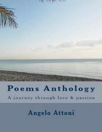 Poems Anthology: A journey through love & passion by Angelo Attoni 9781492351214