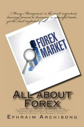 All about Forex: DAY TRADING; MOVING AVERAGE; DAY TRADING SPYCHOLOGY; FOREX COURSES; FOREX BROKERS; POSITION/LONG TERM TRADING; Support and Resistance; Money Management; Trendlines by Ephraim a Archibong 9781492801221