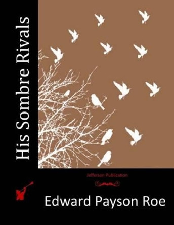 His Sombre Rivals by Edward Payson Roe 9781514690055