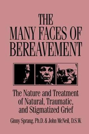 The Many Faces Of Bereavement: The Nature And Treatment Of Natural Traumatic And Stigmatized Grief by Ginny Sprang