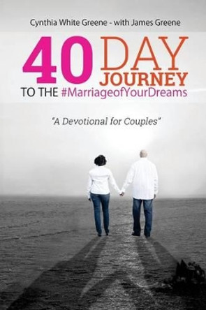 40 Day Journey to the #marriageofyourdreams: A Devotional for Couples by Cynthia White Greene 9781515342328