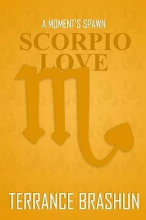 A Moment's Spawn: Scorpio Love by Terrance Brashun 9781495366581