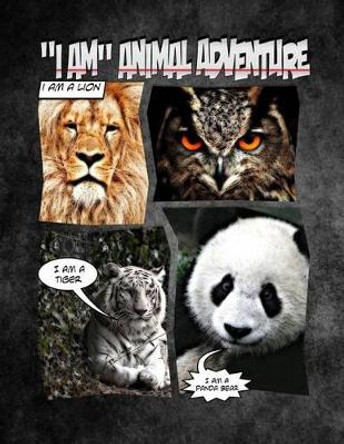 &quot;I Am&quot; Animal Adventure - Fun Animal I Am Picture Book For Growing Learners: Worlds Greatest &quot;I Am&quot; Animal Picture Book With Stunning Images Of All Sorts Of Creatures You'll Love! by C M Harris 9781512355062