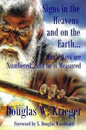 Signs In The Heavens and On The Earth: Man's Days are Numbered...and he is Measured by Douglas W Krieger 9781514131138