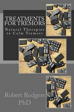 Treatments for Tremors: Natural Therapies to Calm Tremors by Robert Rodgers Phd 9781514225882