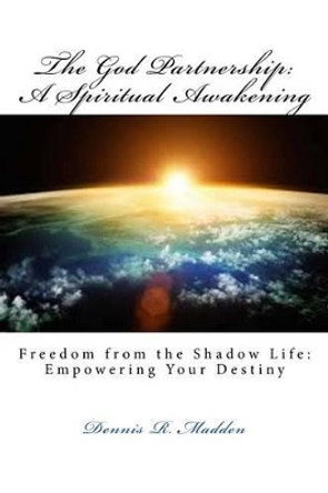 The God Partnership: A Spiritual Awakening: See God Like You Never Imagined: See Yourself Brand New by Dennis R Madden 9781514863916