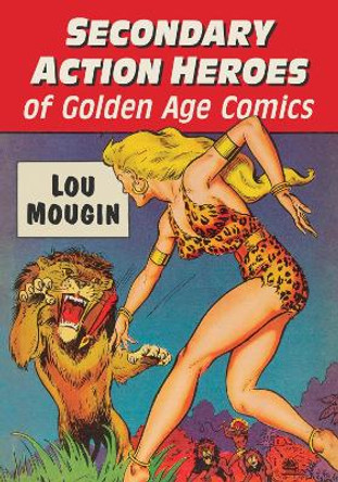 Secondary Action Heroes of Golden Age Comics by Lou Mougin 9781476691527