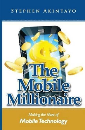 The Mobile Millionaire: Making The Most of Mobile Technology by Stephen Akintayo 9781517139902