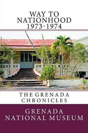 Way to Nationhood 1973-1974: The Grenada Chronicles by Ann Elizabeth Wilder 9781517289928