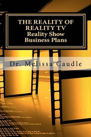 The Reality of Reality TV: Reality Show Business Plans: Everything you need to know to get your reality show green-light that nobody wants to share but me. by Melissa Caudle 9781460916988