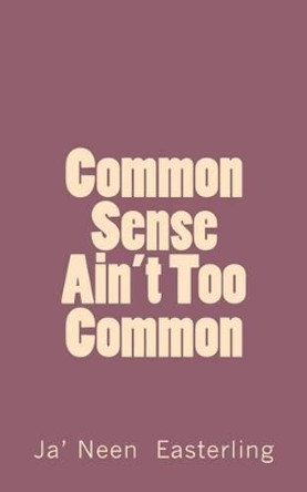 Common Sense Ain't Too Common by Ja' Neen Easterling 9781517723071