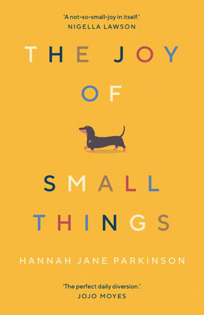 The Joy of Small Things: 'A not-so-small joy in itself.' Nigella Lawson Hannah Jane Parkinson 9781783352364