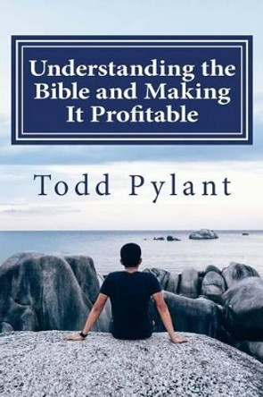 Understanding the Bible and Making It Profitable by Dr Todd Pylant 9781517103033