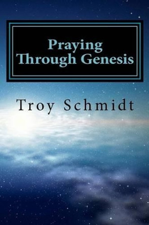 Praying Through Genesis by Troy Schmidt 9781478377757