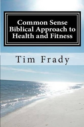 Common Sense Biblical Approach to Health and Fitness: A Christian Perspective on Health and Fitness by Teresa Frady 9781479180653