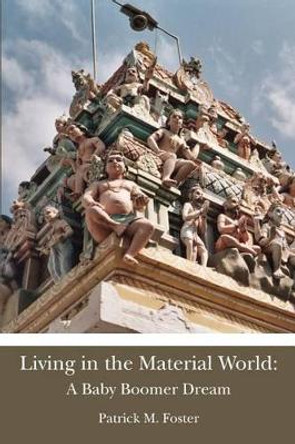 Living in the Material World: A Baby Boomer Dream: A Baby Boomer Dream by Patrick M Foster 9781479336746