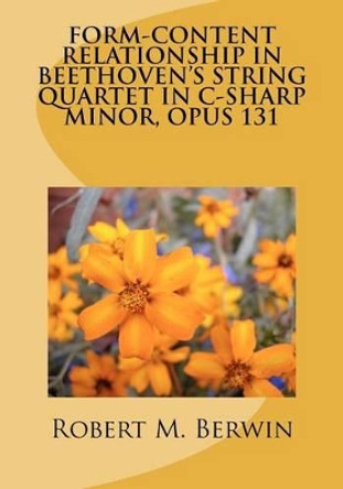 Form-Content Relationship in Beethoven's String Quartet in C-Sharp Minor, Opus 131 by Robert M Berwin 9781479234936