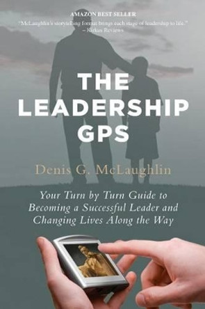 The Leadership GPS: Your Turn by Turn Guide to Becoming a Successful Leader and Changing Lives Along the Way by Denis G McLaughlin 9781479263547