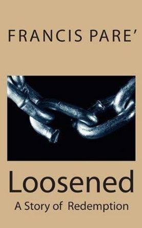 Loosened: A story of redemption by Francis Adam Pare 9781479289363