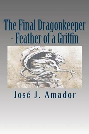 The Final Dragonkeeper - Feather of a Griffin: Book 2 in the magical story of a brother, his sister, and their destiny... by Jose J Amador 9781502526878