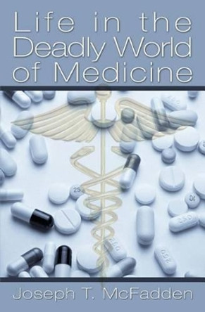 Life in The Deadly World of Medicine by Joseph T McFadden 9781439209554
