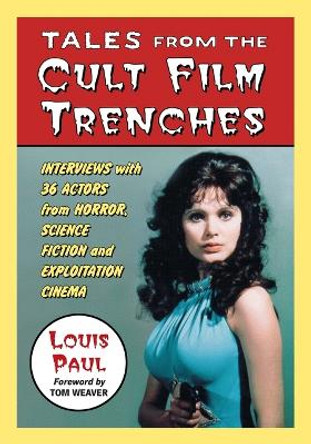 Tales from the Cult Film Trenches: Interviews with 36 Actors from Horror, Science Fiction and Exploitation Cinema by Louis Paul 9780786429943