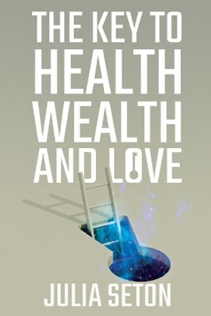 The Key to Health, Wealth and Love by Julia Seton 9781396320576