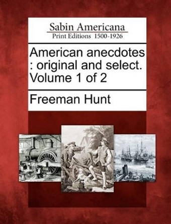 American Anecdotes: Original and Select. Volume 1 of 2 by Freeman Hunt 9781275679245