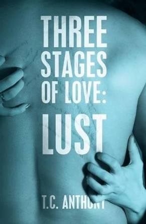 Three Stages of Love: Lust by T C Anthony 9781479383115