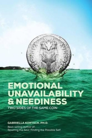 Emotional Unavailability & Neediness: Two Sides of the Same Coin by Gabriella Kortsch Ph D 9781500913458