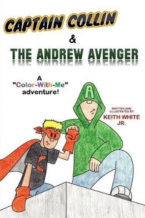 Captain Collin and The Andrew Avenger: A &quot;Color-With-Me&quot; Adventure by Keith White Jr 9781500925642