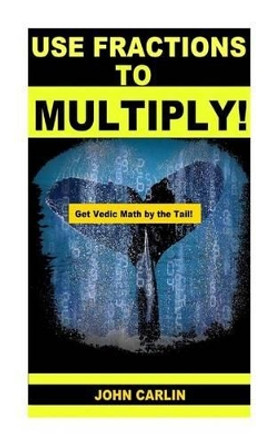 Use Fractions to Multiply!: Vedic Mental Math by John Carlin 9781501023170