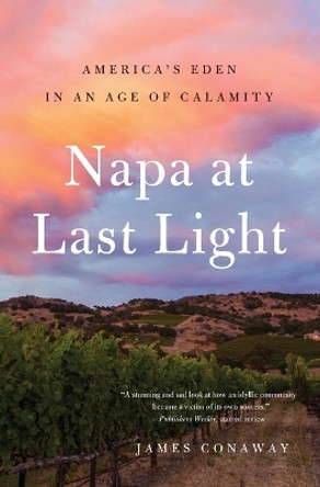 Napa at Last Light: America's Eden in an Age of Calamity by James Conaway 9781501128462