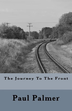 The Journey to the Front by MR Paul a M Palmer 9781530278909