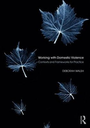 Working with Domestic Violence: Contexts and Frameworks for Practice by Deborah Walsh