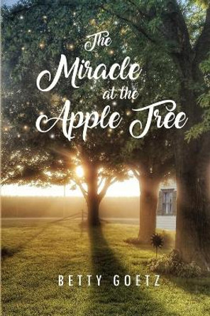 The Miracle at the Apple Tree by Betty Goetz 9781646102426