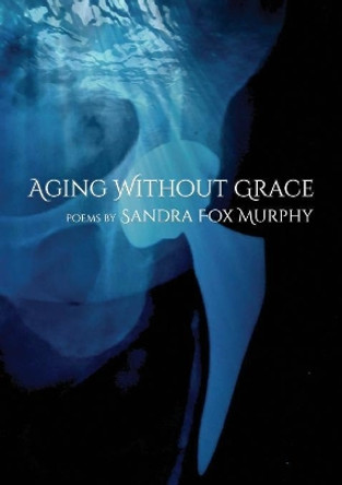 Aging Without Grace by Sandra Fox Murphy 9781646068401