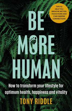 Be More Human: Reboot, Reconnect and Rewild: A guide to living naturally for optimum mental and physical health by Tony Riddle