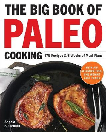 The Big Book of Paleo Cooking: 175 Recipes & 6 Weeks of Meal Plans by Angela Blanchard 9781646112258