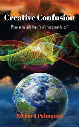 Creative Confusion: Popular beliefs that &quot;ain't necessarily so&quot; by Richard Palmquist 9781646696611