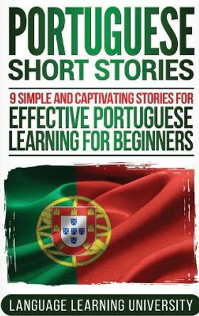 Portuguese Short Stories: 9 Simple and Captivating Stories for Effective Portuguese Learning for Beginners by Language Learning University 9781647484675