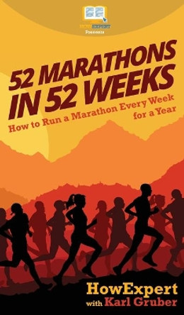 52 Marathons in 52 Weeks: How to Run a Marathon Every Week for a Year by HowExpert 9781647580056