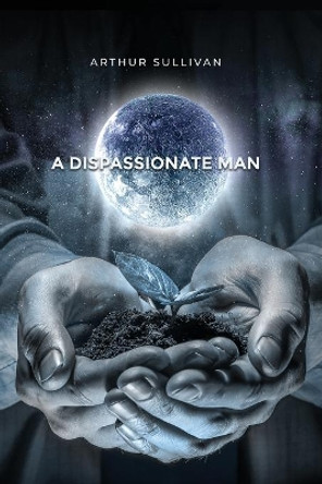 A Dispassionate Man by Arthur Sullivan 9781649133342