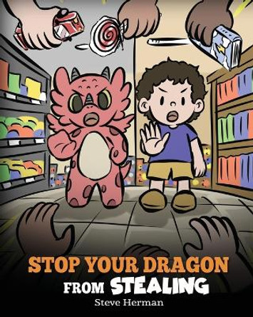 Stop Your Dragon from Stealing: A Children's Book About Stealing. A Cute Story to Teach Kids Not to Take Things that Don't Belong to Them by Steve Herman 9781649161321