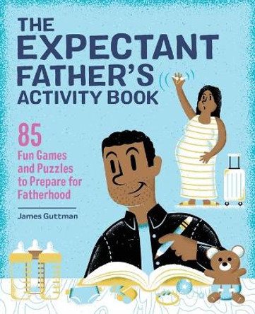 The Expectant Father's Activity Book: 85 Fun Games and Puzzles to Prepare for Fatherhood by James Guttman 9781647397500