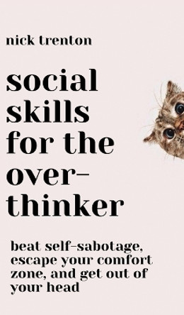 Social Skills for the Overthinker: Beat Self-Sabotage, Escape Your Comfort Zone, and Get Out Of Your Head by Nick Trenton 9781647435387