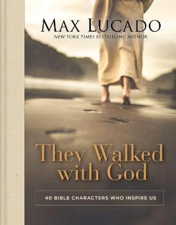 They Walked with God: 40 Bible Characters Who Inspire Us by Max Lucado